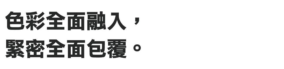 色彩全面融入，緊密全面包覆